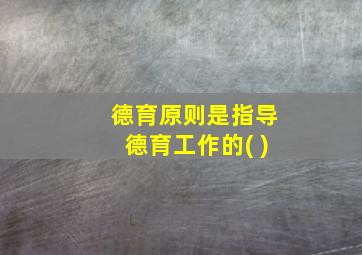 德育原则是指导德育工作的( )